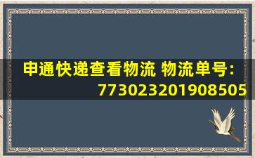 申通快递查看物流 物流单号: 773023201908505